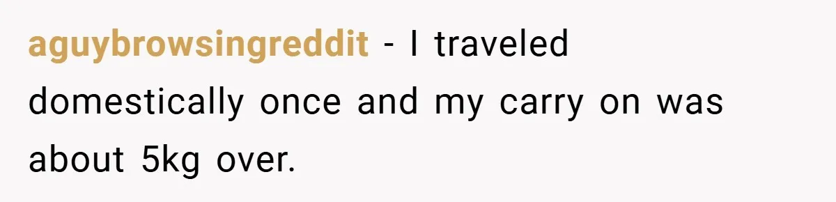 Airport Worker Demands €50 For 50g Overweight Bag, Passenger Solves It Deliciously aguybrowsingreddit − I traveled domestically once and my carry on was about 5kg over.