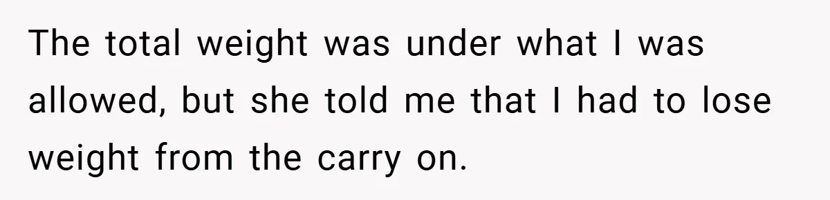 Airport Worker Demands €50 For 50g Overweight Bag, Passenger Solves It Deliciously The total weight was under what I was allowed, but she told me that I had to lose weight from the carry on.