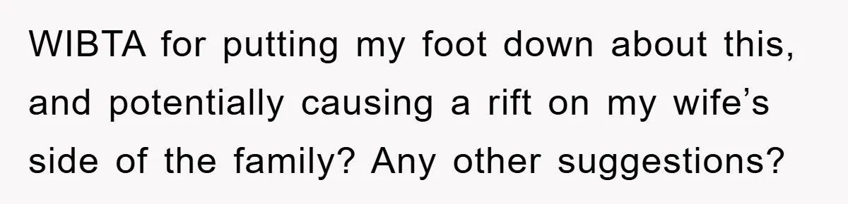WIBTA for putting my foot down about this, and potentially causing a rift on my wife’s side of the family? Any other suggestions?