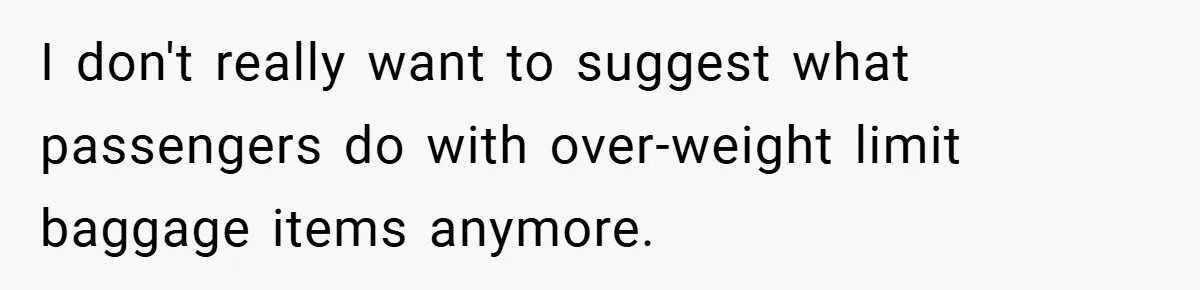 I don't really want to suggest what passengers do with over-weight limit baggage items anymore.