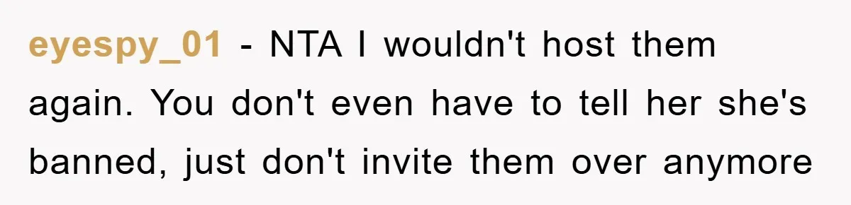 eyespy_01 − NTA I wouldn't host them again. You don't even have to tell her she's banned, just don't invite them over anymore