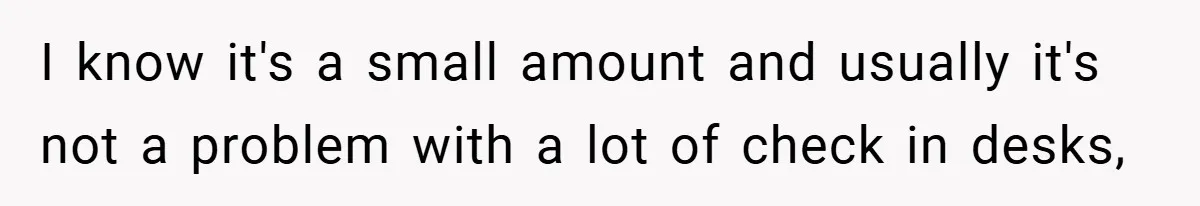I know it's a small amount and usually it's not a problem with a lot of check in desks,