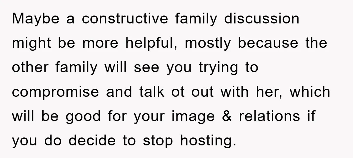 Maybe a constructive family discussion might be more helpful, mostly because the other family will see you trying to compromise and talk ot out with her, which will be good...