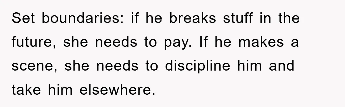 Set boundaries: if he breaks stuff in the future, she needs to pay. If he makes a scene, she needs to discipline him and take him elsewhere.