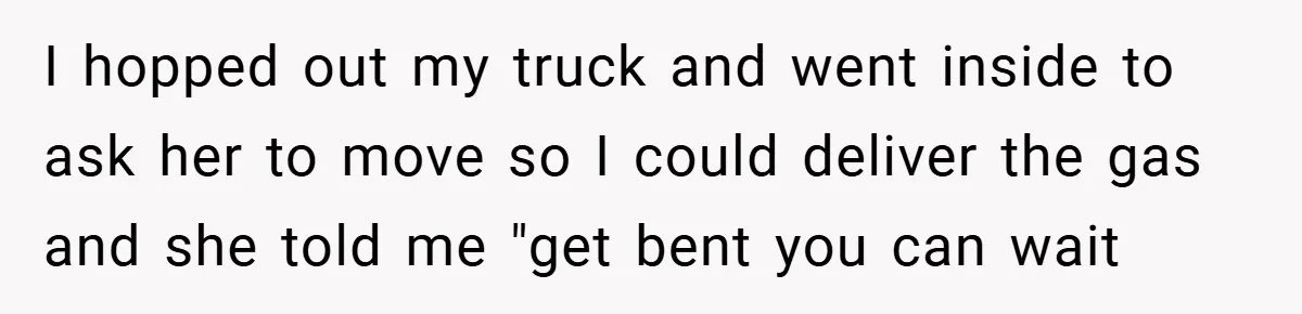 Fuel Truck Driver Blocked by Tesla Driver - So He Made Her Wait an Hour Before She Crashed Her Car I hopped out my truck and went inside to ask her to move so I could deliver the gas and she told me "get bent you can wait