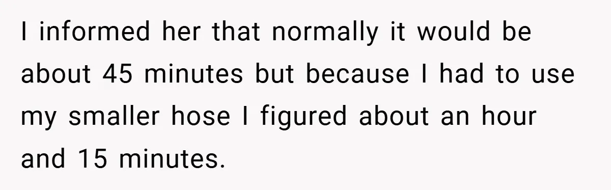 Fuel Truck Driver Blocked by Tesla Driver - So He Made Her Wait an Hour Before She Crashed Her Car I informed her that normally it would be about 45 minutes but because I had to use my smaller hose I figured about an hour and 15 minutes.