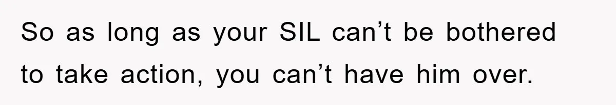 So as long as your SIL can’t be bothered to take action, you can’t have him over.