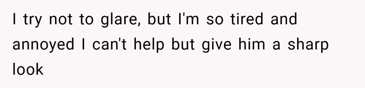 I try not to glare, but I'm so tired and annoyed I can't help but give him a sharp look