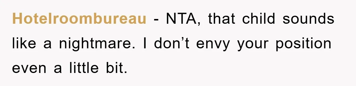 Hotelroombureau − NTA, that child sounds like a nightmare. I don’t envy your position even a little bit.