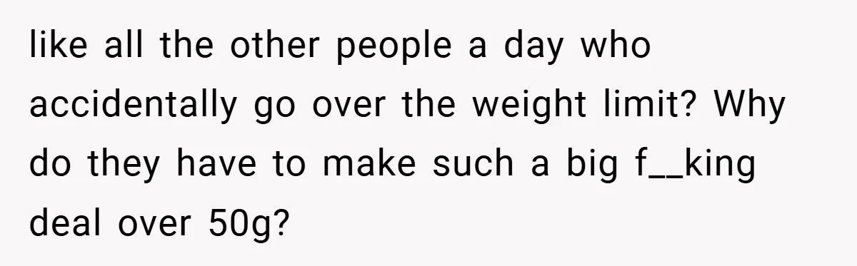 Airport Worker Demands €50 For 50g Overweight Bag, Passenger Solves It Deliciously like all the other people a day who accidentally go over the weight limit? Why do they have to make such a big f__king deal over 50g?