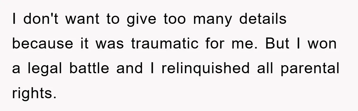 I don't want to give too many details because it was traumatic for me. But I won a legal battle and I relinquished all parental rights.