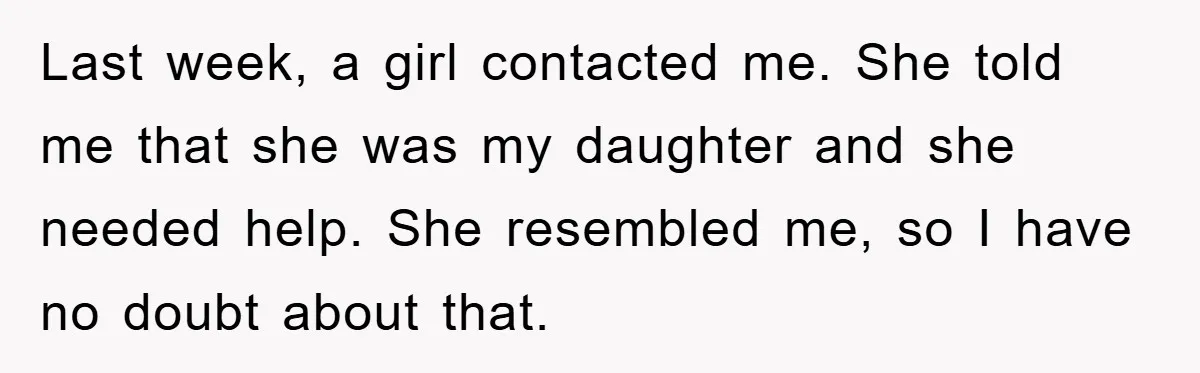 Last week, a girl contacted me. She told me that she was my daughter and she needed help. She resembled me, so I have no doubt about that.