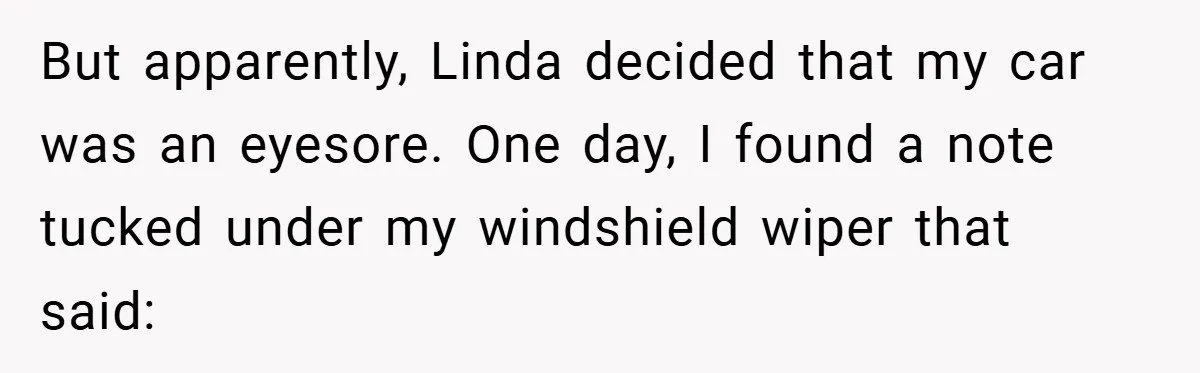 But apparently, Linda decided that my car was an eyesore. One day, I found a note tucked under my windshield wiper that said:
