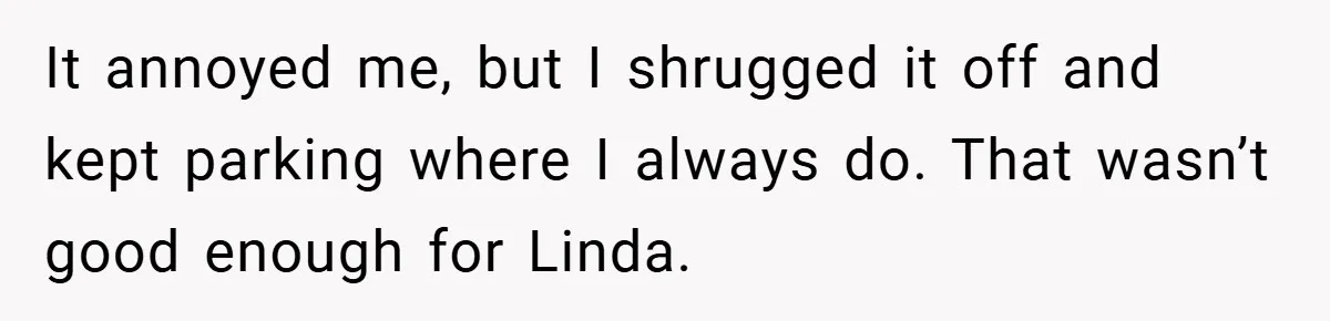 It annoyed me, but I shrugged it off and kept parking where I always do. That wasn’t good enough for Linda.