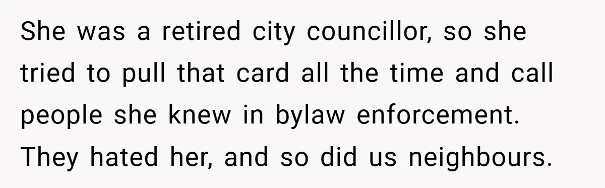 She was a retired city councillor, so she tried to pull that card all the time and call people she knew in bylaw enforcement. They hated her, and so did...