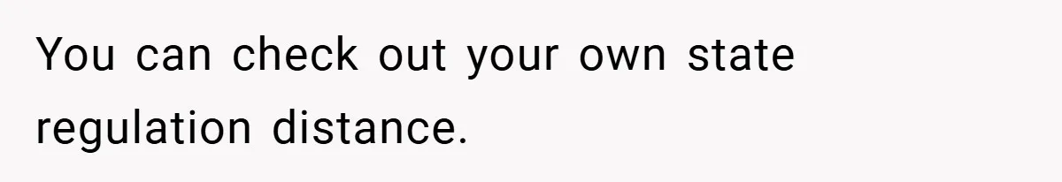 You can check out your own state regulation distance.