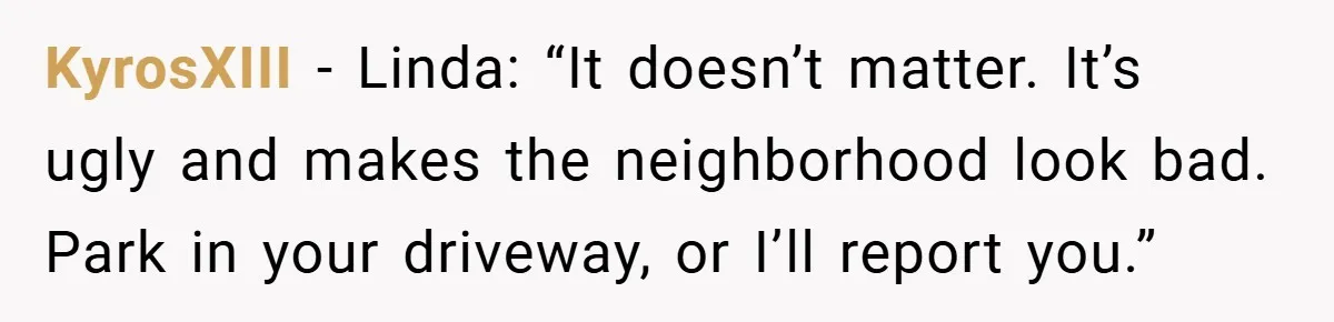 KyrosXIII − Linda: “It doesn’t matter. It’s ugly and makes the neighborhood look bad. Park in your driveway, or I’ll report you.”