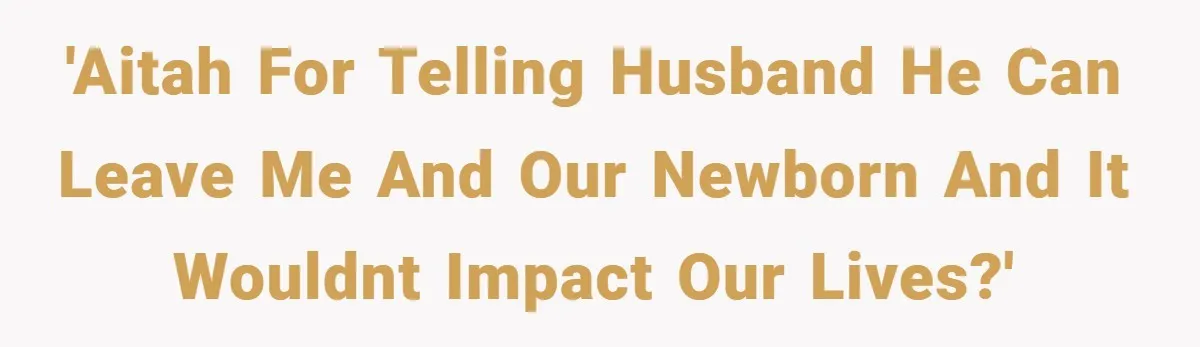 Wife Tells Husband to Leave After Explosive Fight - Then Realizes Their Newborn Might Not Be Safe With Him Around 'AITAH for telling husband he can leave me and our newborn and it wouldnt impact our lives?'