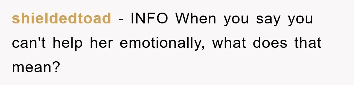 shieldedtoad − INFO When you say you can't help her emotionally, what does that mean?