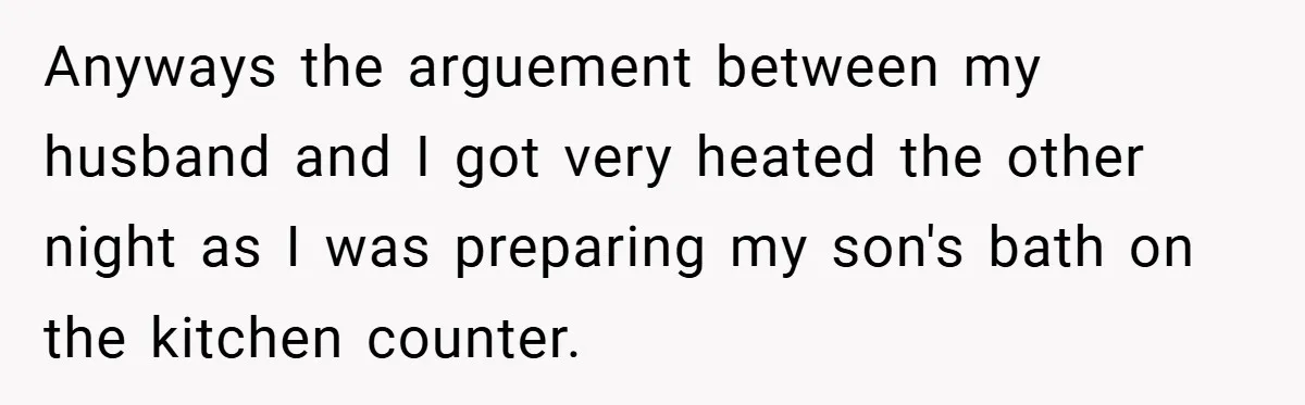 Wife Tells Husband to Leave After Explosive Fight - Then Realizes Their Newborn Might Not Be Safe With Him Around Anyways the arguement between my husband and I got very heated the other night as I was preparing my son's bath on the kitchen counter.
