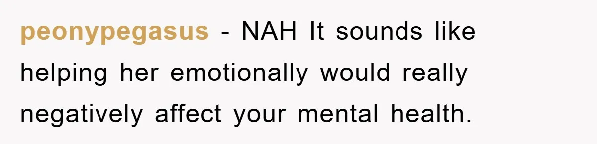 peonypegasus − NAH It sounds like helping her emotionally would really negatively affect your mental health.
