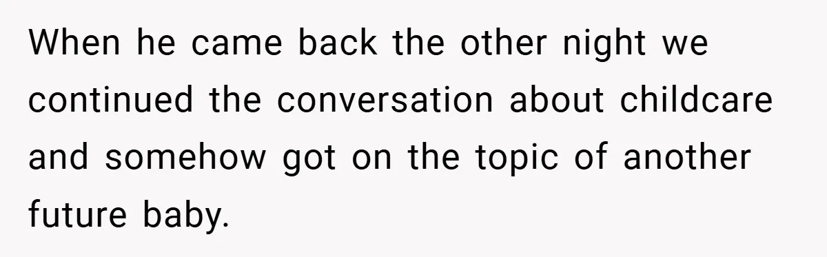Wife Tells Husband to Leave After Explosive Fight - Then Realizes Their Newborn Might Not Be Safe With Him Around When he came back the other night we continued the conversation about childcare and somehow got on the topic of another future baby.