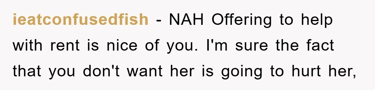 ieatconfusedfish − NAH Offering to help with rent is nice of you. I'm sure the fact that you don't want her is going to hurt her,
