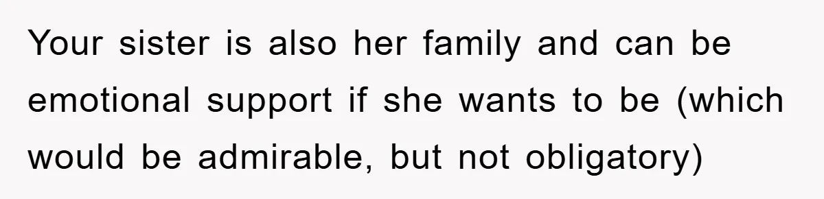 Your sister is also her family and can be emotional support if she wants to be (which would be admirable, but not obligatory)