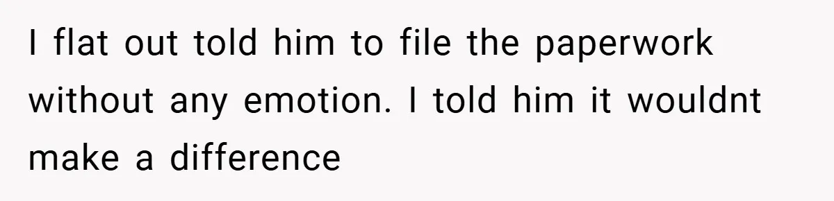 Wife Tells Husband to Leave After Explosive Fight - Then Realizes Their Newborn Might Not Be Safe With Him Around I flat out told him to file the paperwork without any emotion. I told him it wouldnt make a difference