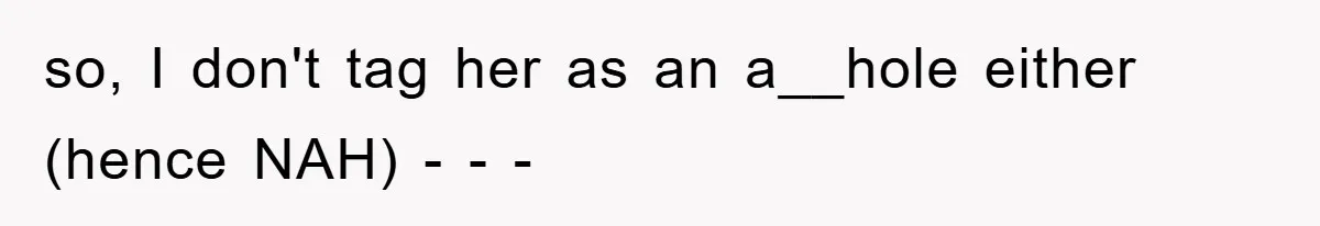 so, I don't tag her as an a__hole either (hence NAH) - - -