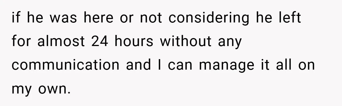 Wife Tells Husband to Leave After Explosive Fight - Then Realizes Their Newborn Might Not Be Safe With Him Around if he was here or not considering he left for almost 24 hours without any communication and I can manage it all on my own.