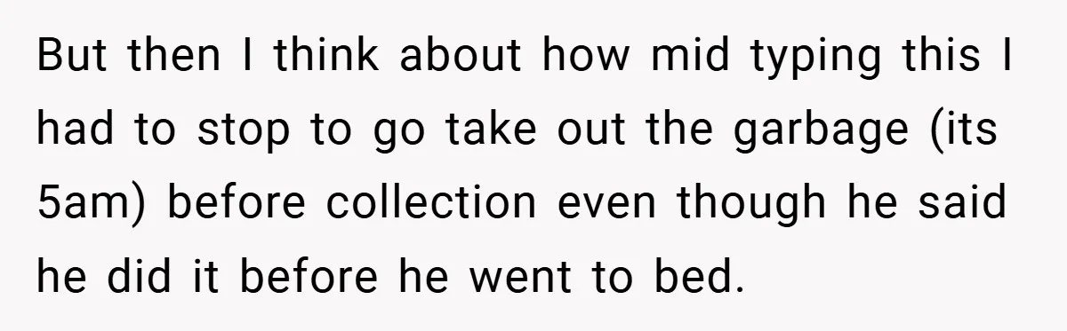 Wife Tells Husband to Leave After Explosive Fight - Then Realizes Their Newborn Might Not Be Safe With Him Around But then I think about how mid typing this I had to stop to go take out the garbage (its 5am) before collection even though he said he did it...