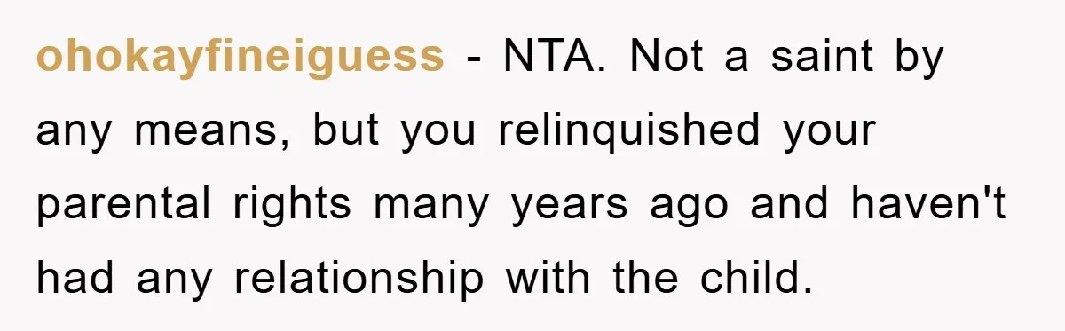 ohokayfineiguess − NTA. Not a saint by any means, but you relinquished your parental rights many years ago and haven't had any relationship with the child.