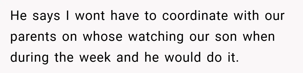 Wife Tells Husband to Leave After Explosive Fight - Then Realizes Their Newborn Might Not Be Safe With Him Around He says I wont have to coordinate with our parents on whose watching our son when during the week and he would do it.