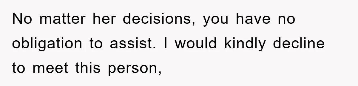 No matter her decisions, you have no obligation to assist. I would kindly decline to meet this person,
