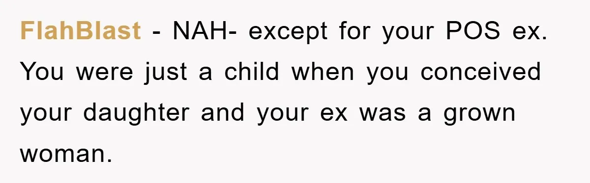 FlahBlast − NAH- except for your POS ex. You were just a child when you conceived your daughter and your ex was a grown woman.