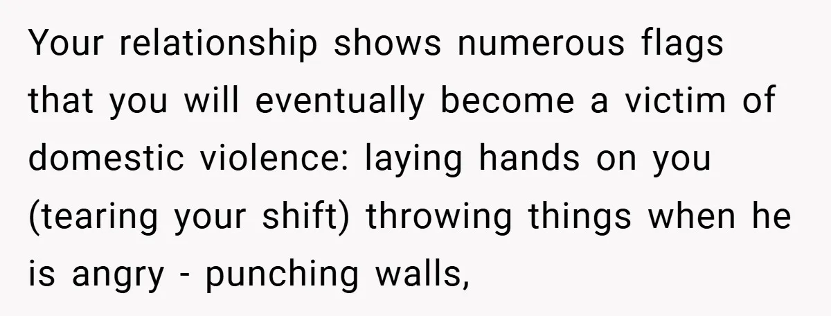 Wife Tells Husband to Leave After Explosive Fight - Then Realizes Their Newborn Might Not Be Safe With Him Around Your relationship shows numerous flags that you will eventually become a victim of domestic violence: laying hands on you (tearing your shift) throwing things when he is angry - punching...