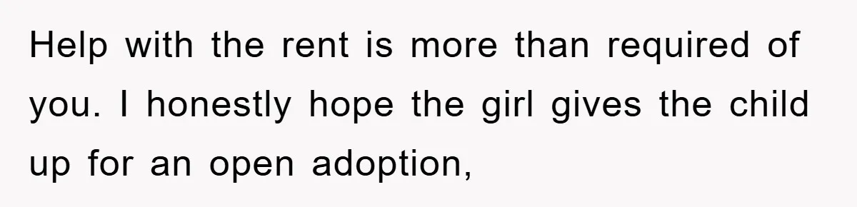Help with the rent is more than required of you. I honestly hope the girl gives the child up for an open adoption,