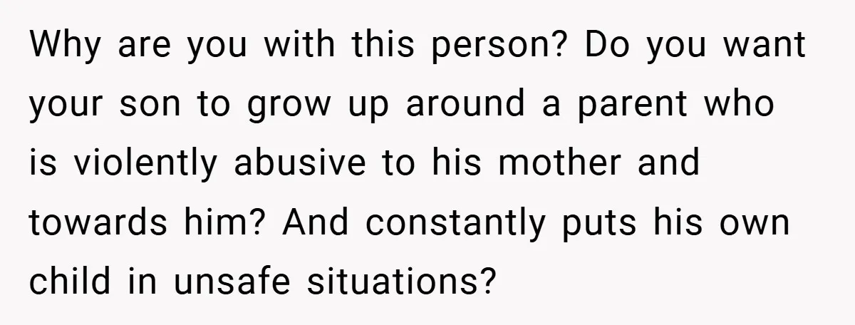 Wife Tells Husband to Leave After Explosive Fight - Then Realizes Their Newborn Might Not Be Safe With Him Around Why are you with this person? Do you want your son to grow up around a parent who is violently abusive to his mother and towards him? And constantly puts...
