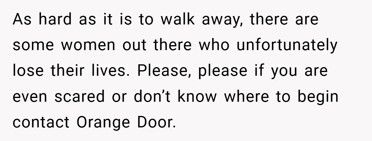 Wife Tells Husband to Leave After Explosive Fight - Then Realizes Their Newborn Might Not Be Safe With Him Around As hard as it is to walk away, there are some women out there who unfortunately lose their lives. Please, please if you are even scared or don’t know where...