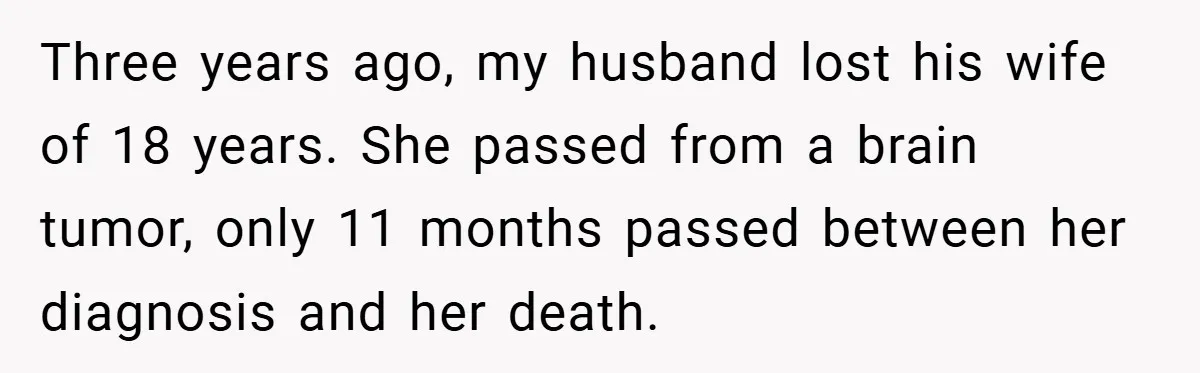 She Replaced Her Husband’s Late Wife’s Photo - Then All Hell Broke Loose When the Grieving Mother Found Out Three years ago, my husband lost his wife of 18 years. She passed from a brain tumor, only 11 months passed between her diagnosis and her death.
