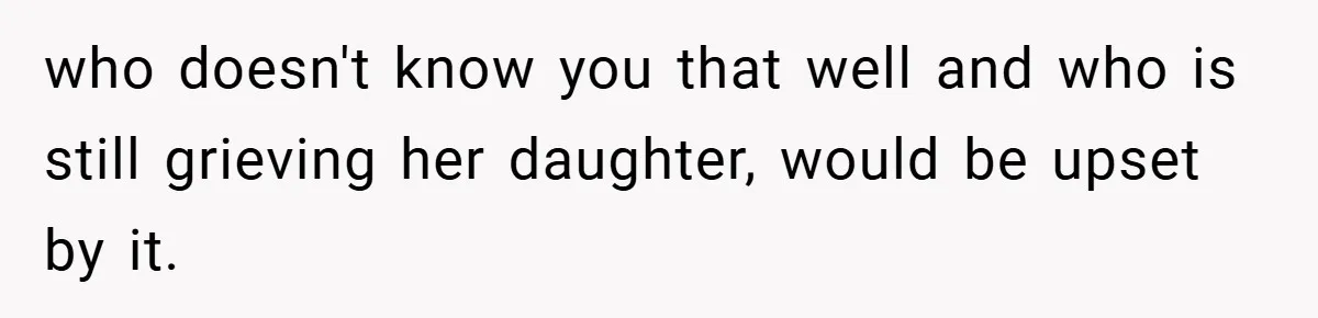 She Replaced Her Husband’s Late Wife’s Photo - Then All Hell Broke Loose When the Grieving Mother Found Out who doesn't know you that well and who is still grieving her daughter, would be upset by it.
