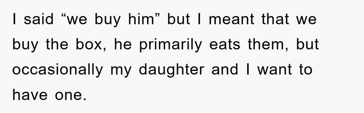 I said “we buy him” but I meant that we buy the box, he primarily eats them, but occasionally my daughter and I want to have one.
