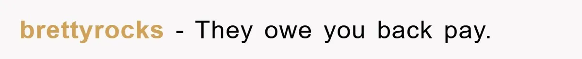 brettyrocks − They owe you back pay.