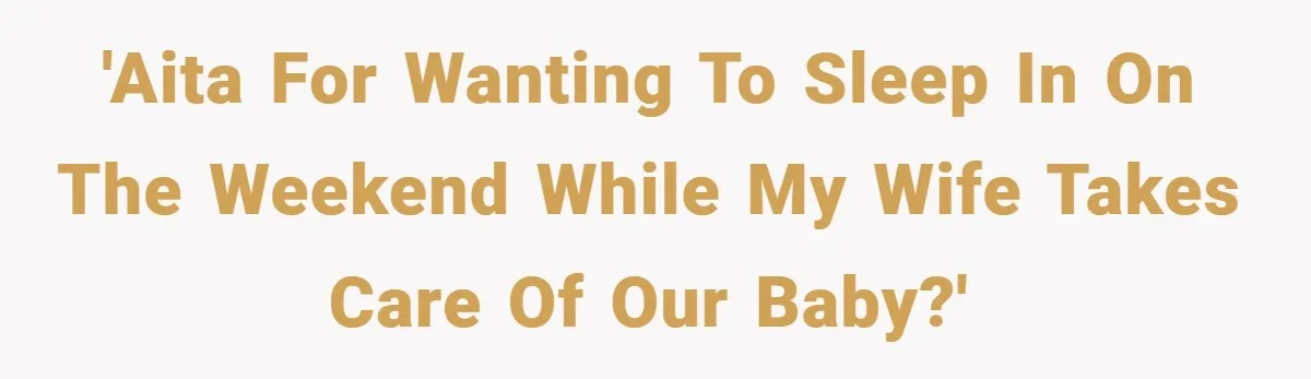 'AITA for wanting to sleep in on the weekend while my wife takes care of our baby?'