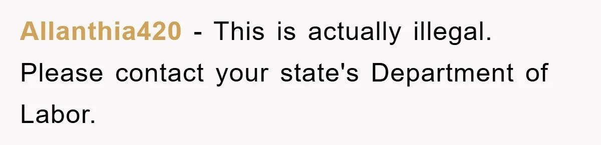Allanthia420 − This is actually illegal. Please contact your state's Department of Labor.