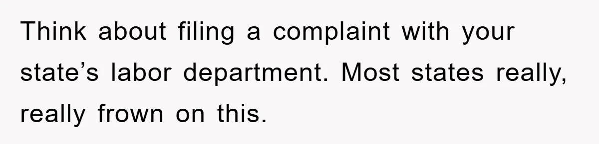 Think about filing a complaint with your state’s labor department. Most states really, really frown on this.