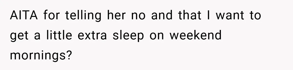 AITA for telling her no and that I want to get a little extra sleep on weekend mornings?
