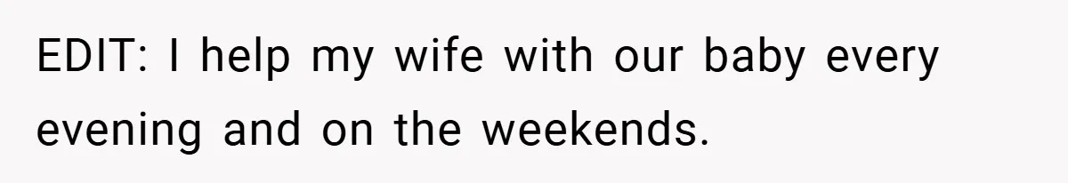 EDIT: I help my wife with our baby every evening and on the weekends.