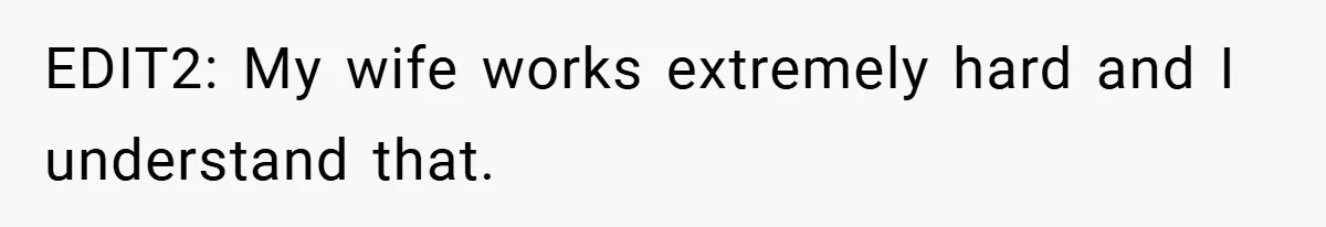 EDIT2: My wife works extremely hard and I understand that.